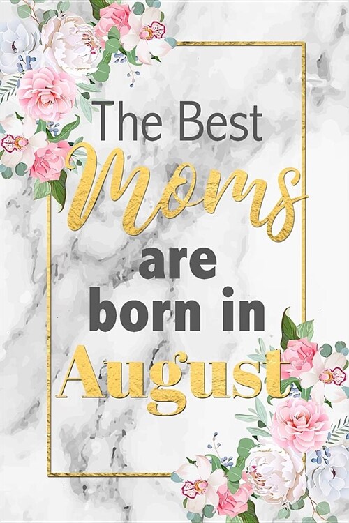 The Best Moms Are Born In August: Cute Floral Grey Marble Lined Notebook Birthday Gift Blank Journal Lovely Novelty Present for Mother Born In August (Paperback)