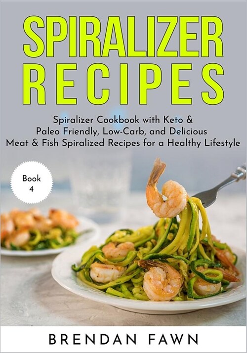 Spiralizer Recipes: Spiralizer Cookbook with Keto & Paleo Friendly, Low-Carb, and Delicious Meat & Fish Spiralized Recipes for a Healthy L (Paperback)