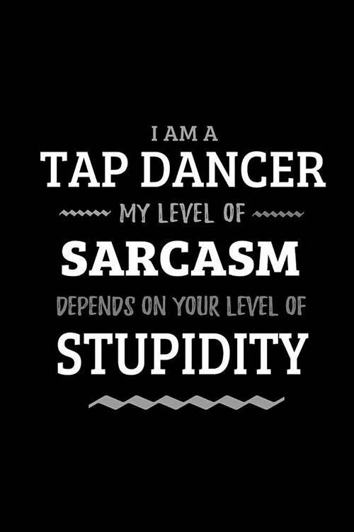 Tap Dancer - My Level of Sarcasm Depends On Your Level of Stupidity: Blank Lined Funny Tap Dancing Journal Notebook Diary as a Perfect Gag Birthday, A (Paperback)