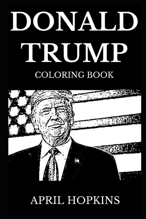 Donald Trump Coloring Book: Legendary 45th President of USA and Acclaimed Businessman, America First MAGA Doctrine and Russian Collusion Controver (Paperback)