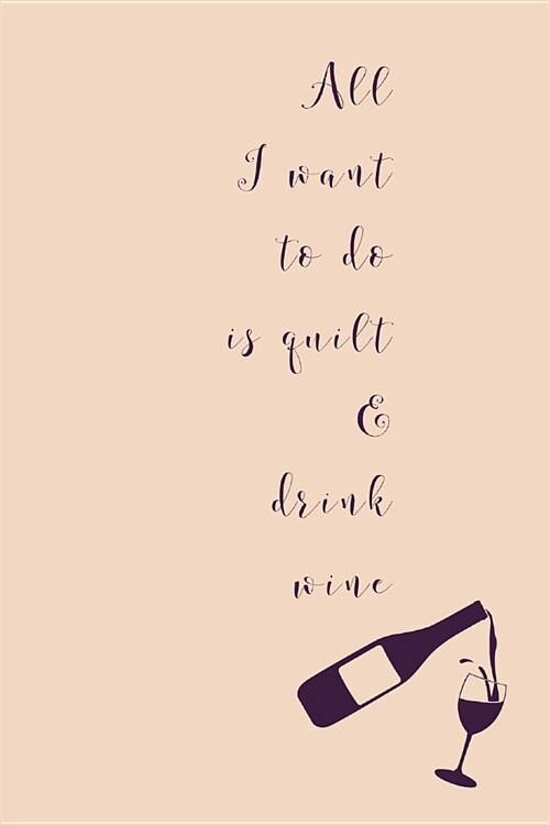 All I Want To Do Is Quilt: Novel Wine And Quilting Quote - Notepad With Lines To Write In (Paperback)