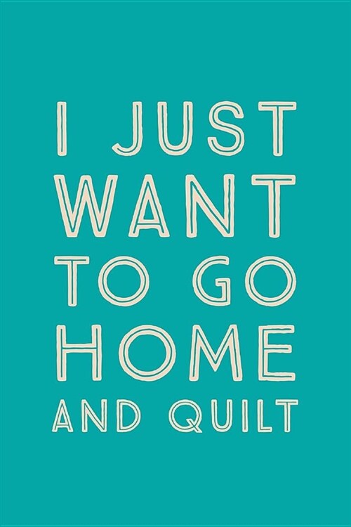 I Just Want To Go Home: Novelty Quilt At Home Saying - Journal Notebook To Write In (Paperback)