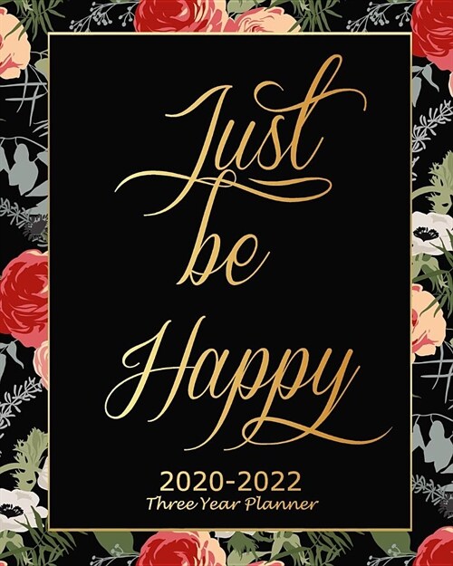 Just Be Happy 2020-2022 Three Year Planner: Black Floral Monthly Calendar Schedule Organizer (36 Months) For The Next Three Years With Holidays and in (Paperback)