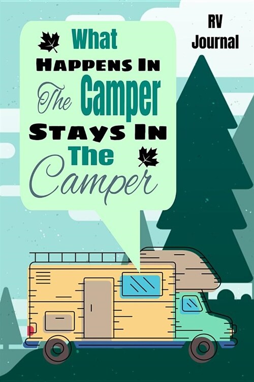 What Happens In The Camper Stays In The Camper RV Journal: Trip Planner, Memory Book and Maintenance Tracker (Paperback)