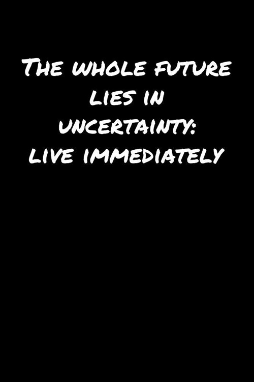 The Whole Future Lies In Uncertainty Live Immediately��: A soft cover blank lined journal to jot down ideas, memories, goals, and anythi (Paperback)