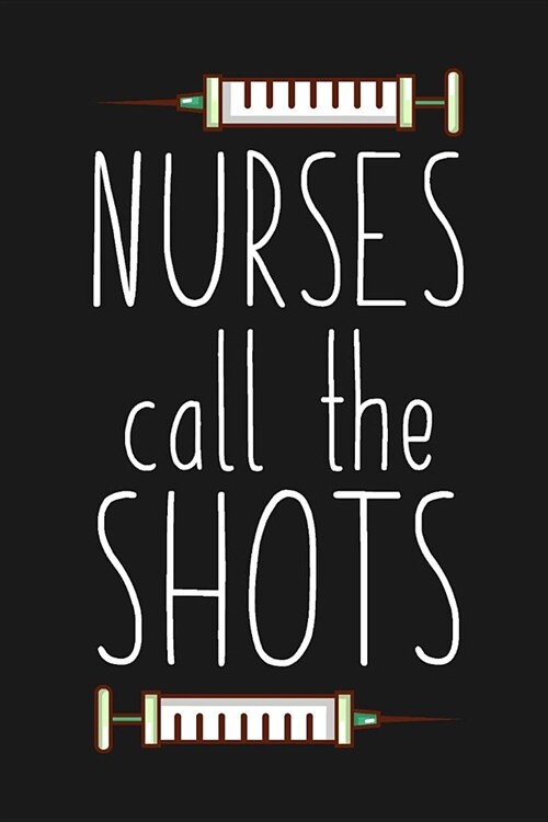 Nurses Call The Shots: Funny Quote Blank Lined Notebook for Writing. Great Gift for Nurses/120 pages/6x9 (Paperback)