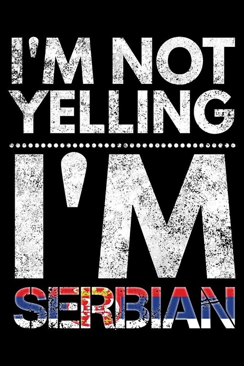 Im not yelling Im Serbian: Notebook (Journal, Diary) for Serbians who love sarcasm - 120 lined pages to write in (Paperback)