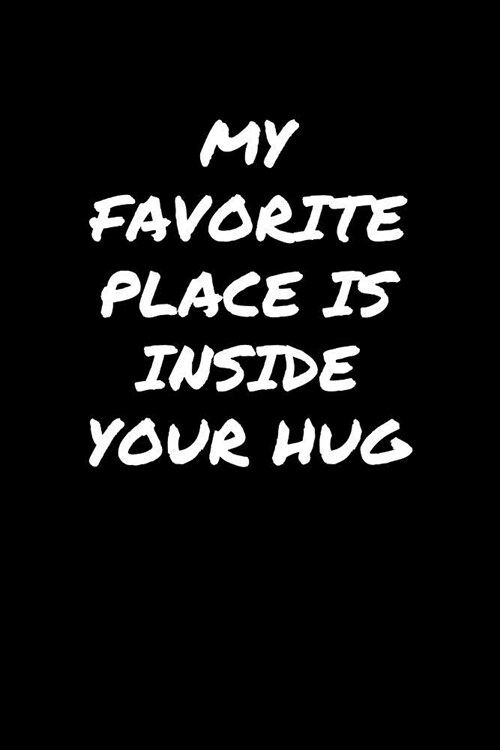 My Favorite Place Is Inside Your Hug���: A soft cover blank lined journal to jot down ideas, memories, goals, and anything else t (Paperback)