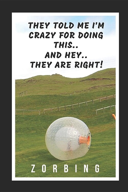 They Told Me Im Crazy For Doing This.. And Hey! They Are Right: Zorbing Novelty Lined Notebook / Journal To Write In Perfect Gift Item (6 x 9 inches) (Paperback)
