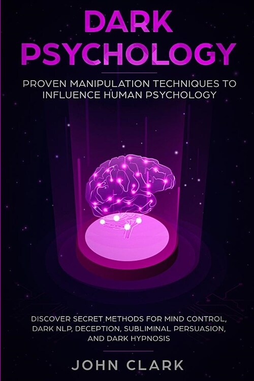 Dark Psychology: Proven Manipulation Techniques to Influence Human Psychology: Discover Secret Methods for Mind Control, Dark NLP, Dece (Paperback)