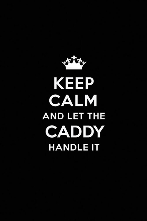 Keep Calm and Let the Caddy Handle It: Blank Lined Caddy Journal Notebook Diary as a Perfect Birthday, Appreciation day, Business, Thanksgiving, or Ch (Paperback)