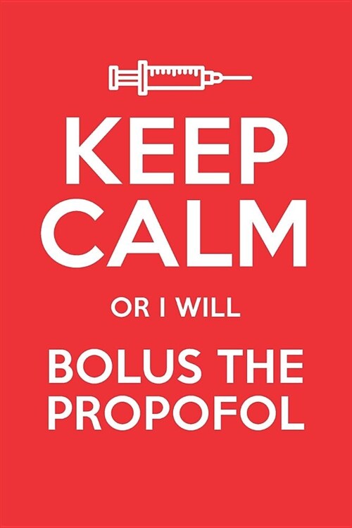 Keep Calm Or I Will Bolus The Propofol: Blank Lined Journal for Anesthesiologist (Paperback)