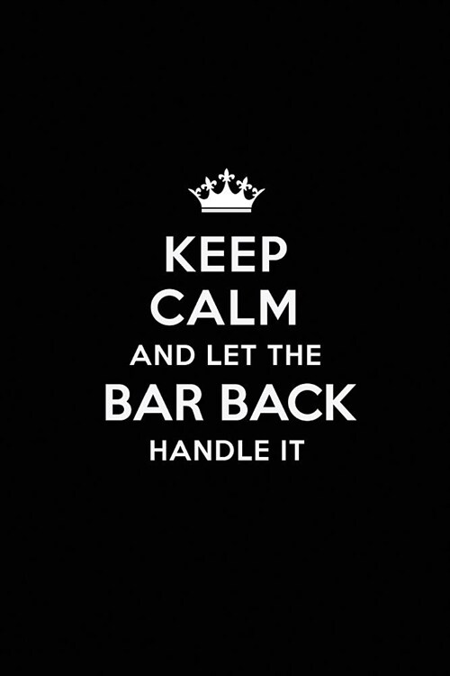 Keep Calm and Let the Bar Back Handle It: Blank Lined Bar Back Journal Notebook Diary as a Perfect Birthday, Appreciation day, Business, Thanksgiving, (Paperback)