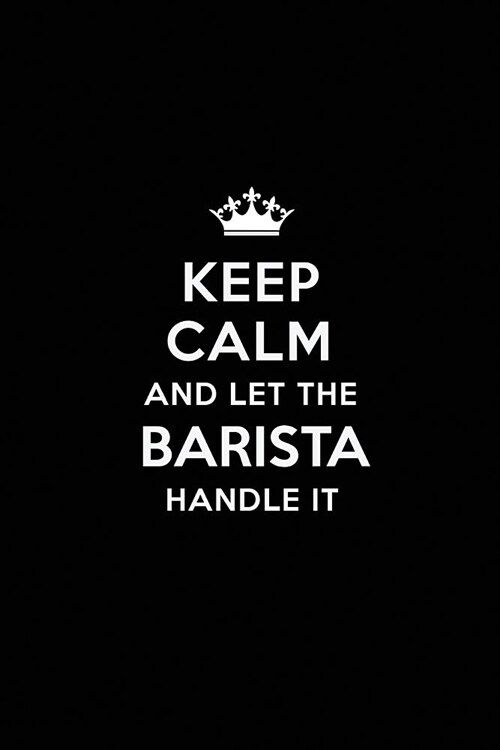 Keep Calm and Let the Barista Handle It: Blank Lined Barista Journal Notebook Diary as a Perfect Birthday, Appreciation day, Business, Thanksgiving, o (Paperback)