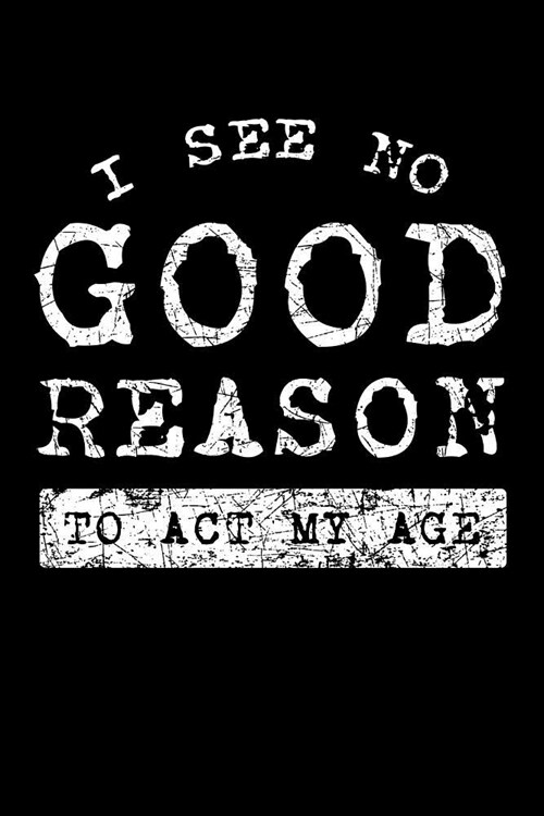 I See No Good Reason To Act My Age: Grandparents Anti Aging Notebook to Write in, 6x9, Lined, 120 Pages Journal (Paperback)