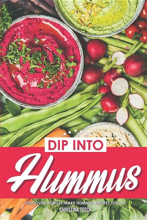 Dip into Hummus: Discover 40 Must-Make Hummus Recipes Today! (Paperback)
