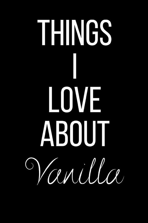 Things I Love About Vanilla: Funny Slogan-Blank Lined Journal-120 Pages 6 x 9 (Paperback)