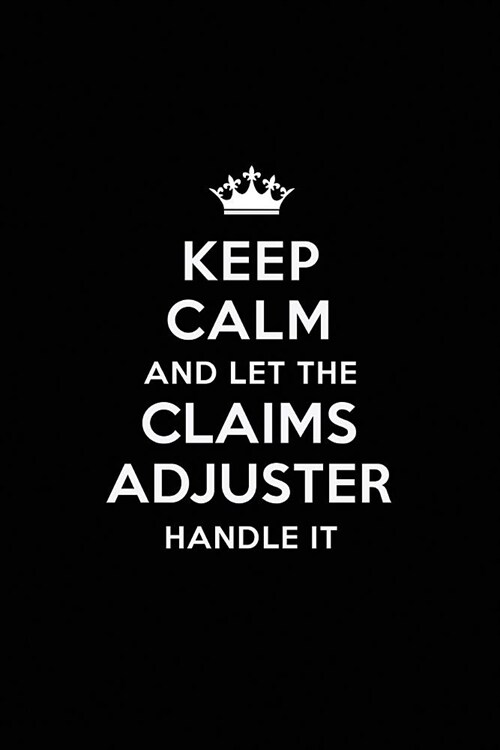 Keep Calm and Let the Claims Adjuster Handle It: Blank Lined Claims Adjuster Journal Notebook Diary as a Perfect Birthday, Appreciation day, Business, (Paperback)