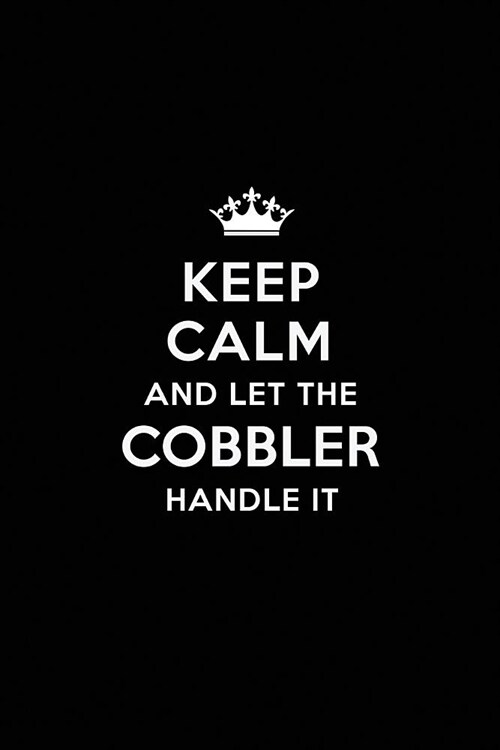 Keep Calm and Let the Cobbler Handle It: Blank Lined Cobbler Journal Notebook Diary as a Perfect Birthday, Appreciation day, Business, Thanksgiving, o (Paperback)