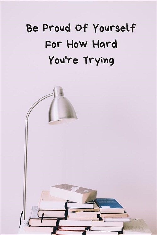 Be Proud of Yourself for How Hard Youre Trying: Small Lined Ruled A5 Composition Student Notebook (6x9) Funny College, University, Back to School, (Paperback)