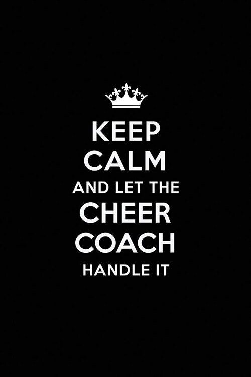 Keep Calm and Let the Cheer Coach Handle It: Blank Lined Cheer Coach Journal Notebook Diary as a Perfect Birthday, Appreciation day, Business, Thanksg (Paperback)