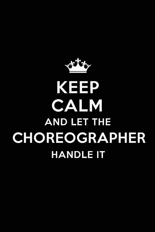 Keep Calm and Let the Choreographer Handle It: Blank Lined Choreographer Journal Notebook Diary as a Perfect Birthday, Appreciation day, Business, Tha (Paperback)