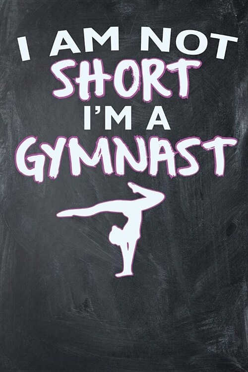 I Am Not Short Im A Gymnast: Blank Lined Ruled 6x9 120 Page Notebook/Journal for Gymnasts to jot down notes and ideas! (Paperback)