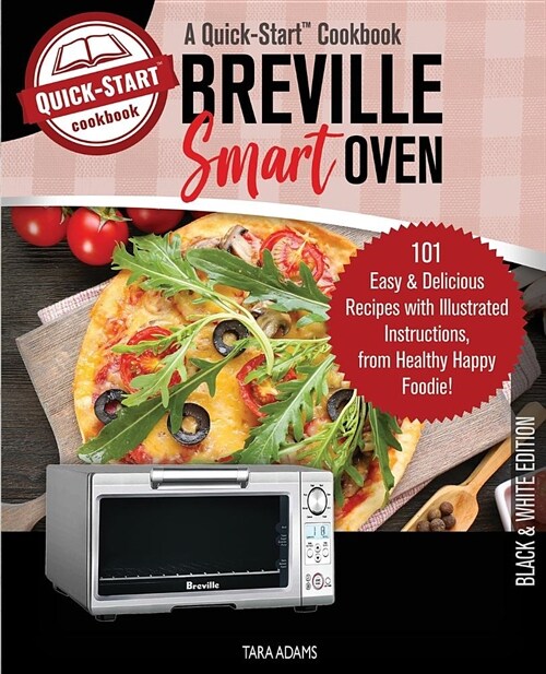 Breville Smart Oven, A Quick-Start Cookbook: 101 Easy & Delicious Recipes with Illustrated Instructions, from Healthy Happy Foodie! (B/W Edition) (Paperback)