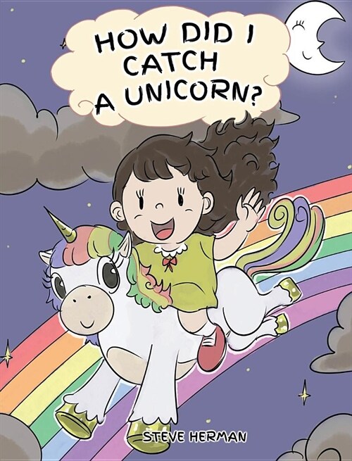How Did I Catch A Unicorn?: How To Stay Calm To Catch A Unicorn. A Cute Children Story to Teach Kids about Emotions and Anger Management. (Hardcover)