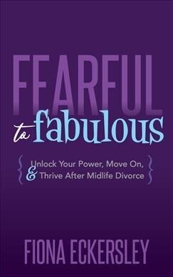 Fearful to Fabulous: Unlock Your Power, Move On, and Thrive After Midlife Divorce (Paperback)