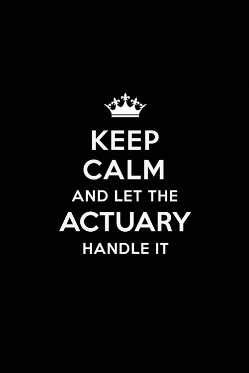 Keep Calm and Let the Actuary Handle It: Blank Lined Actuary Journal Notebook Diary as a Perfect Birthday, Appreciation day, Business, Thanksgiving, o (Paperback)