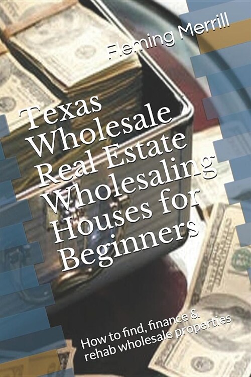 Texas Wholesale Real Estate Wholesaling Houses for Beginners: How to find, finance & rehab wholesale properties (Paperback)