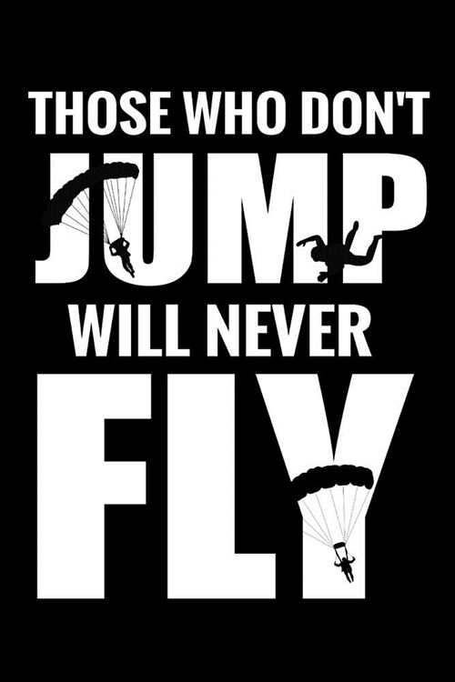 Those Who Dont Jump Will Never Fly: Skydiving Log Book - Keep Track of Your Jumps - 84 pages (6x9) - 160 Jumps - Gift for Skydivers (Paperback)