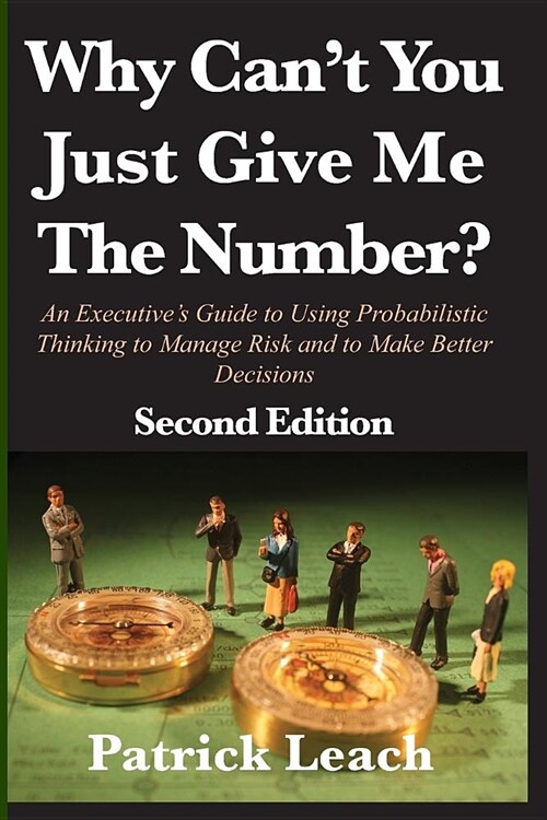Why Cant You Just Give Me The Number?: An Executives Guide to Using Probabilistic Thinking to Manage Risk and to Make Better Decisions (Paperback)