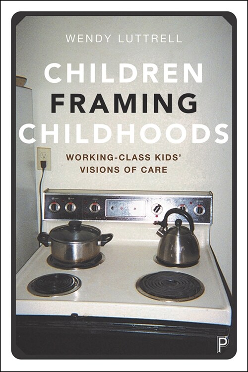 Children Framing Childhoods : Working-Class Kids’ Visions of Care (Paperback)