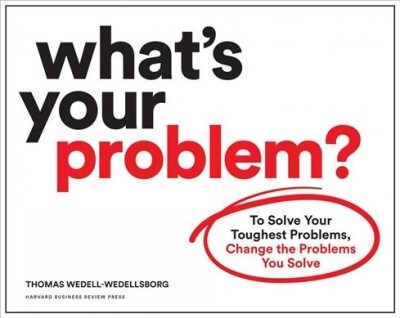 Whats Your Problem?: To Solve Your Toughest Problems, Change the Problems You Solve (Paperback)