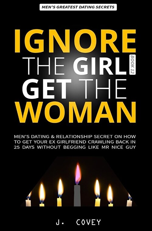 Ignore the Girl Get the Woman: Mens Dating & Relationship Secret on How to Get Your Ex-Girlfriend Crawling Back in 25 Days Without Begging Like Mr N (Paperback)