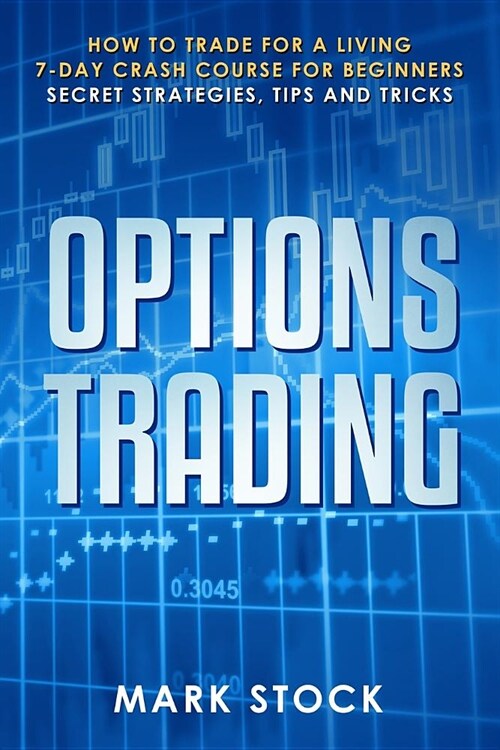 Options Trading: How to trade for a living, 7-day crash course for beginners, secret strategies, tips and tricks (Paperback)
