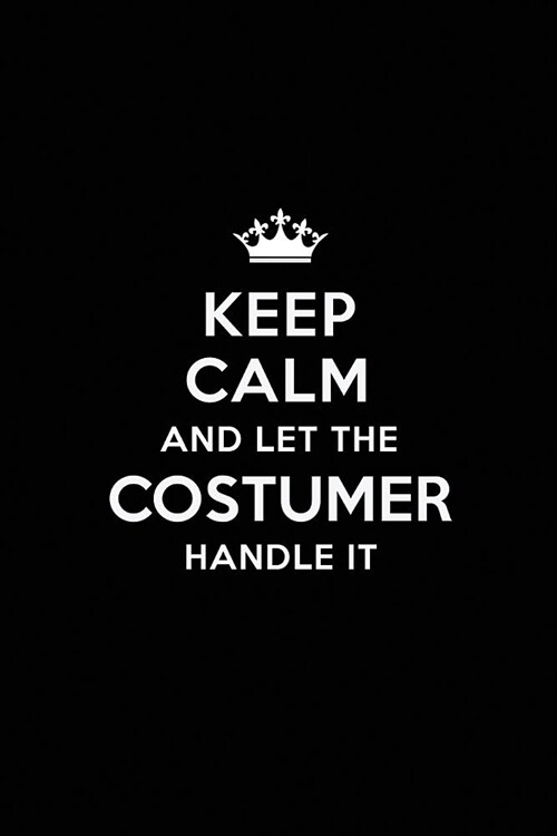 Keep Calm and Let the Costumer Handle It: Blank Lined Costumer Journal Notebook Diary as a Perfect Birthday, Appreciation day, Business, Thanksgiving, (Paperback)