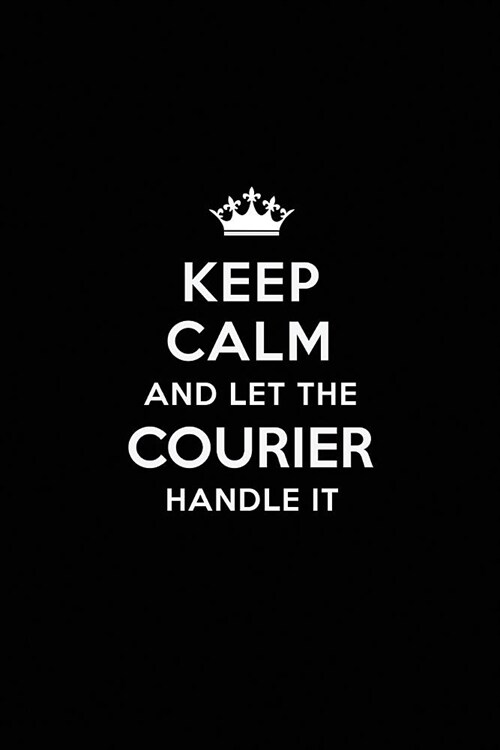 Keep Calm and Let the Courier Handle It: Blank Lined Courier Journal Notebook Diary as a Perfect Birthday, Appreciation day, Business, Thanksgiving, o (Paperback)