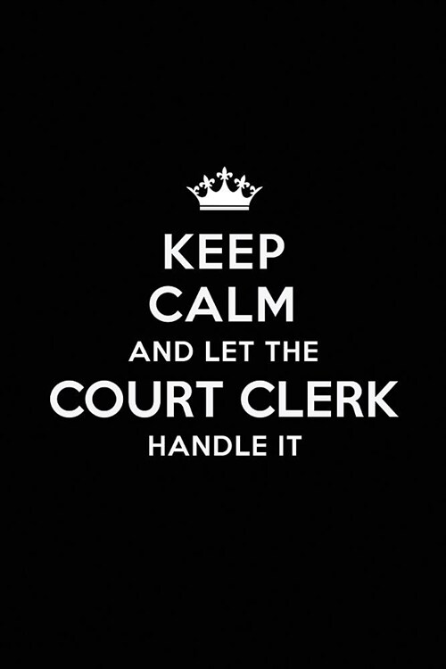 Keep Calm and Let the Court Clerk Handle It: Blank Lined Court Clerk Journal Notebook Diary as a Perfect Birthday, Appreciation day, Business, Thanksg (Paperback)