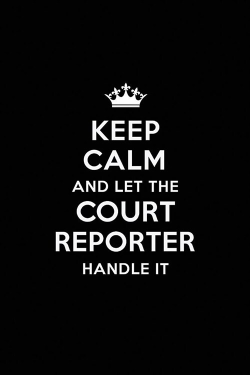 Keep Calm and Let the Court Reporter Handle It: Blank Lined Court Reporter Journal Notebook Diary as a Perfect Birthday, Appreciation day, Business, T (Paperback)