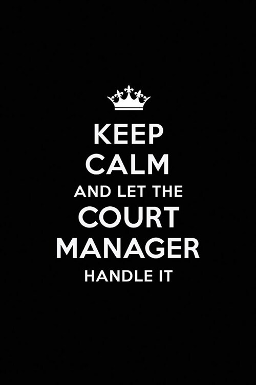 Keep Calm and Let the Court Manager Handle It: Blank Lined Court Manager Journal Notebook Diary as a Perfect Birthday, Appreciation day, Business, Tha (Paperback)