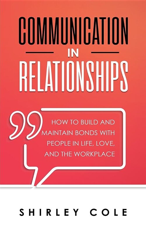 Communication In Relationships: How To Build And Maintain Bonds With People In Life, Love, And The Workplace (Paperback)