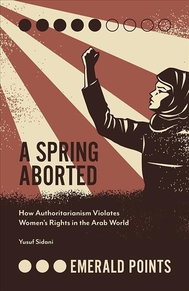 A Spring Aborted : How Authoritarianism Violates Womens Rights in the Arab World (Paperback)