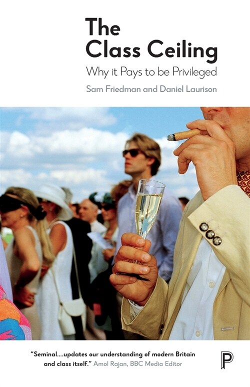 The Class Ceiling : Why it Pays to be Privileged (Paperback)