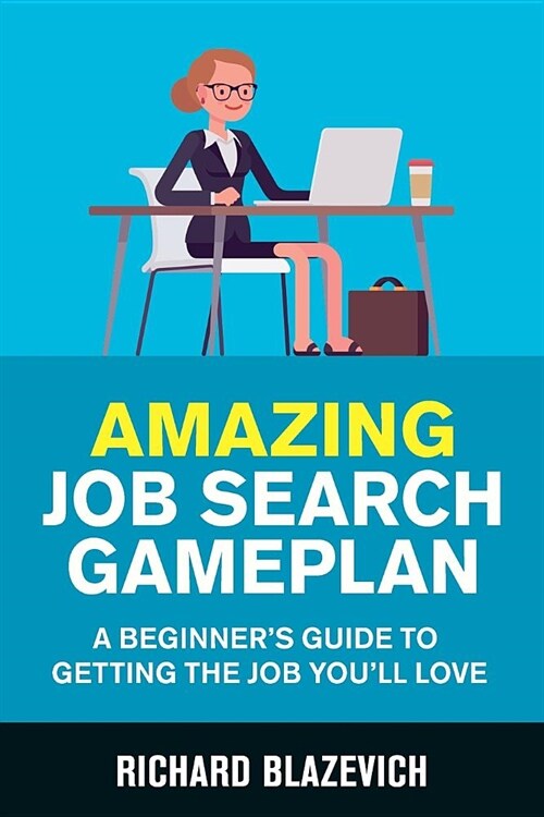 Amazing Job Search Gameplan: A Beginners Guide to Getting the Job Youll Love (Paperback)