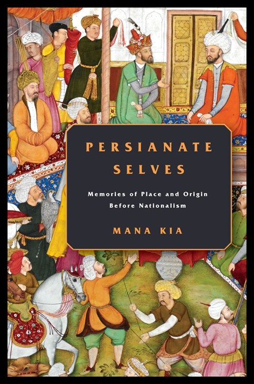 Persianate Selves: Memories of Place and Origin Before Nationalism (Paperback)