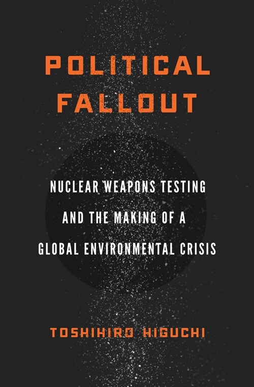 Political Fallout: Nuclear Weapons Testing and the Making of a Global Environmental Crisis (Paperback)