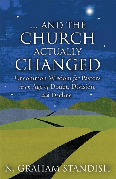 . . . And the Church Actually Changed: Uncommon Wisdom for Pastors in an Age of Doubt, Division, and Decline (Paperback)